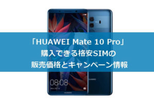 「HUAWEI Mate 10 Pro」購入できる格安SIMの価格の比較とキャンペーン情報